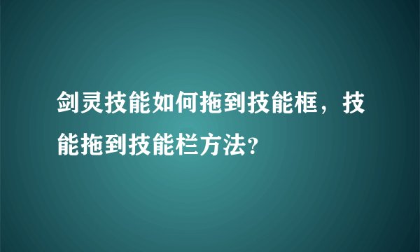 剑灵技能如何拖到技能框，技能拖到技能栏方法？