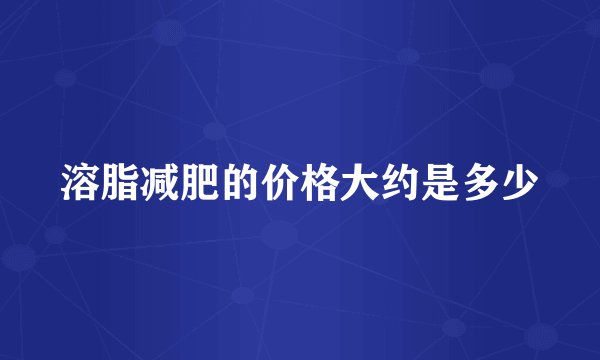 溶脂减肥的价格大约是多少