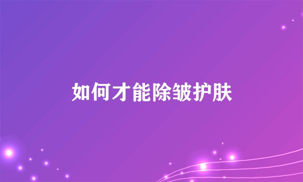 如何才能除皱护肤