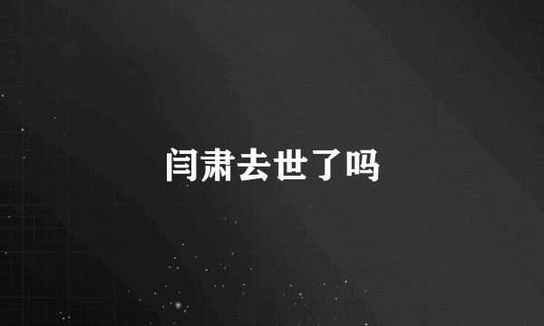 闫肃去世了吗