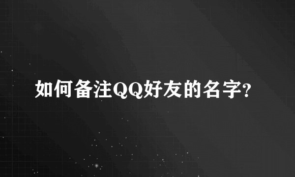如何备注QQ好友的名字？