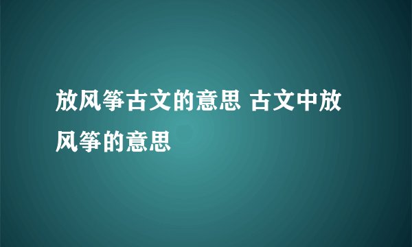 放风筝古文的意思 古文中放风筝的意思