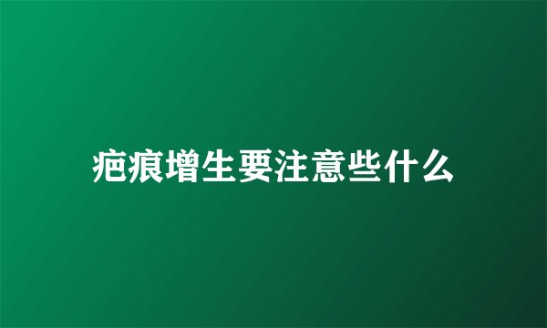 疤痕增生要注意些什么
