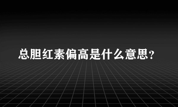 总胆红素偏高是什么意思？