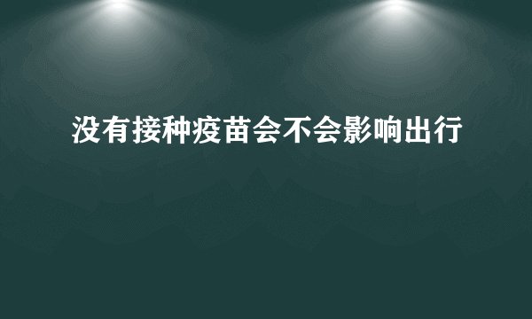 没有接种疫苗会不会影响出行