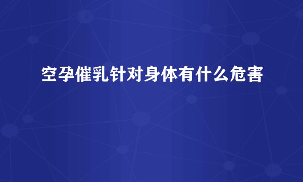 空孕催乳针对身体有什么危害