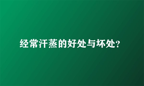 经常汗蒸的好处与坏处？