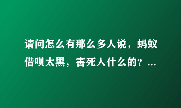 请问怎么有那么多人说，蚂蚁借呗太黑，害死人什么的？按时还款也会有什么不好的后果吗？