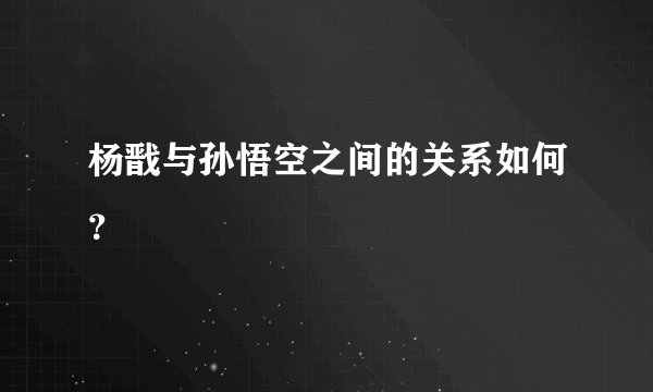 杨戬与孙悟空之间的关系如何？