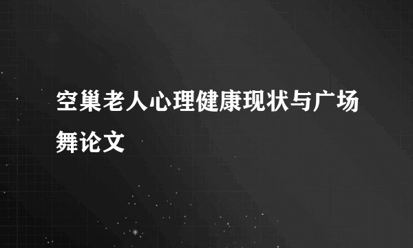 空巢老人心理健康现状与广场舞论文