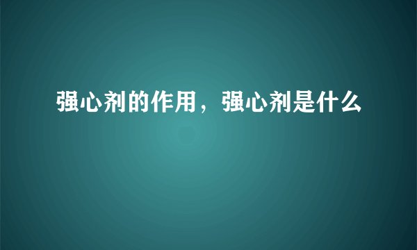 强心剂的作用，强心剂是什么