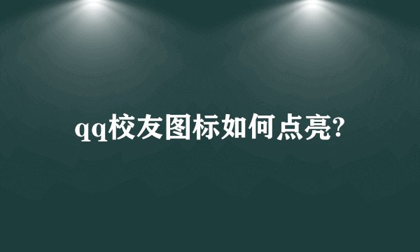 qq校友图标如何点亮?