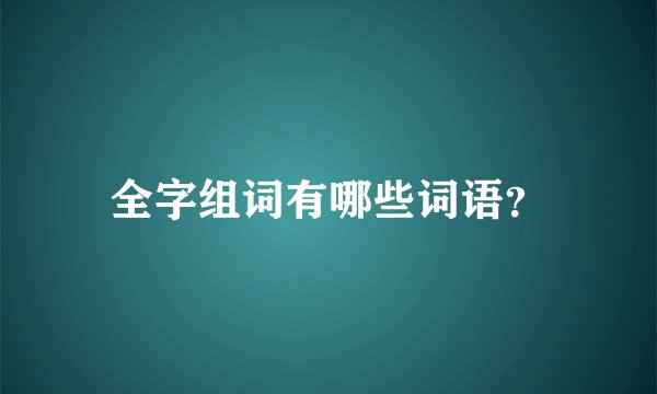 全字组词有哪些词语？
