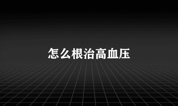 怎么根治高血压