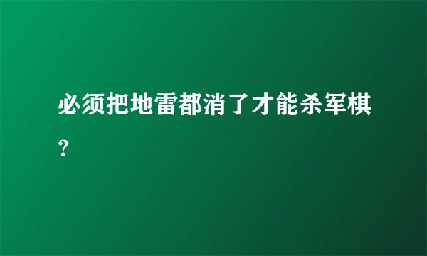 必须把地雷都消了才能杀军棋？