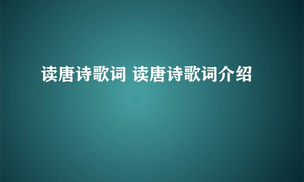 读唐诗歌词 读唐诗歌词介绍