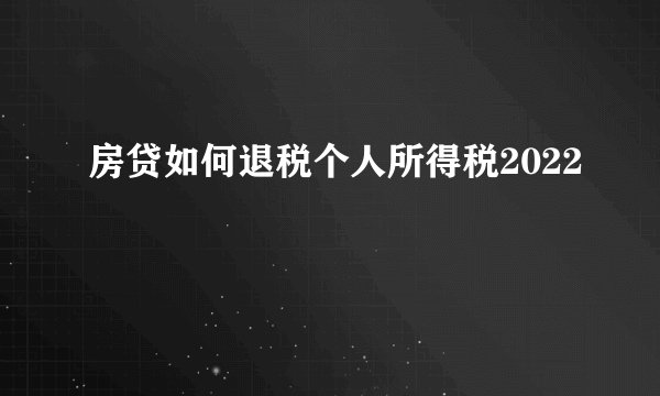 房贷如何退税个人所得税2022