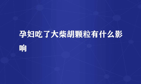 孕妇吃了大柴胡颗粒有什么影响