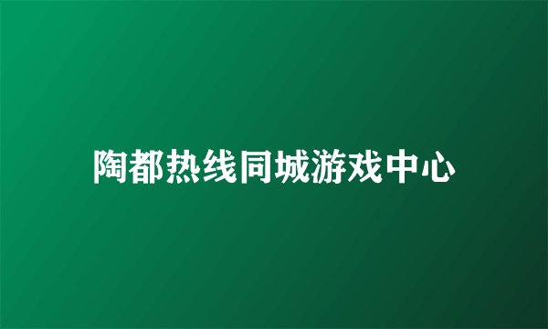 陶都热线同城游戏中心