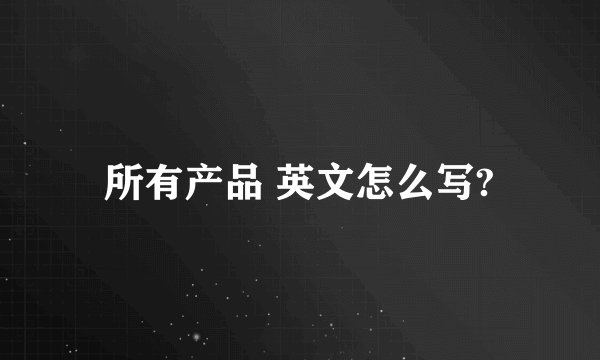 所有产品 英文怎么写?