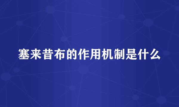 塞来昔布的作用机制是什么