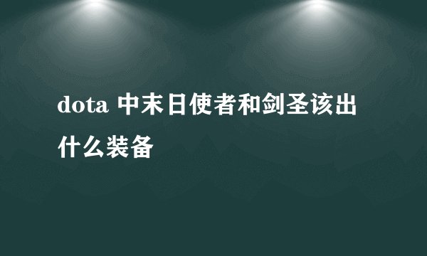 dota 中末日使者和剑圣该出什么装备