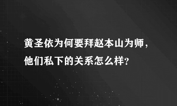 黄圣依为何要拜赵本山为师，他们私下的关系怎么样？