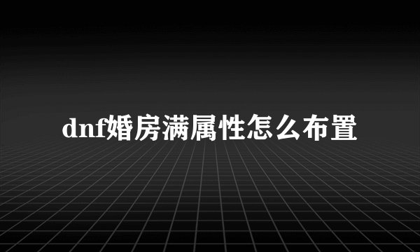 dnf婚房满属性怎么布置