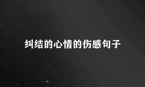 纠结的心情的伤感句子