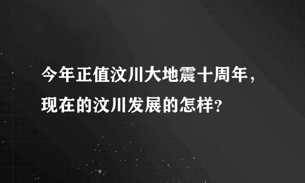 今年正值汶川大地震十周年，现在的汶川发展的怎样？