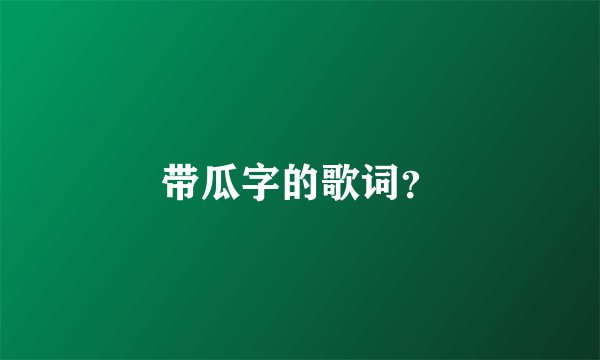 带瓜字的歌词?