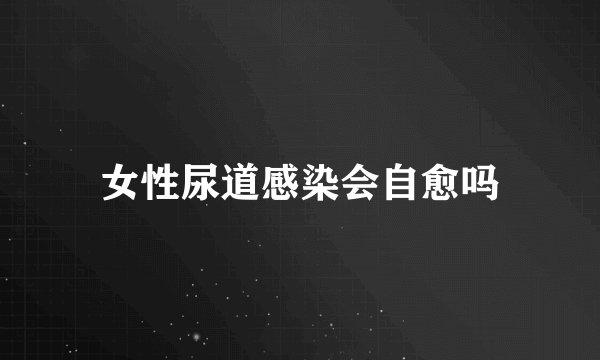 女性尿道感染会自愈吗