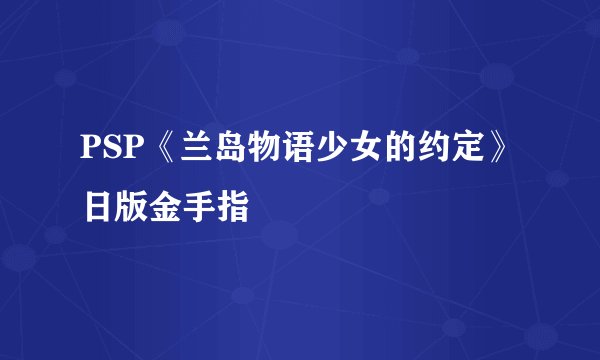 PSP《兰岛物语少女的约定》日版金手指