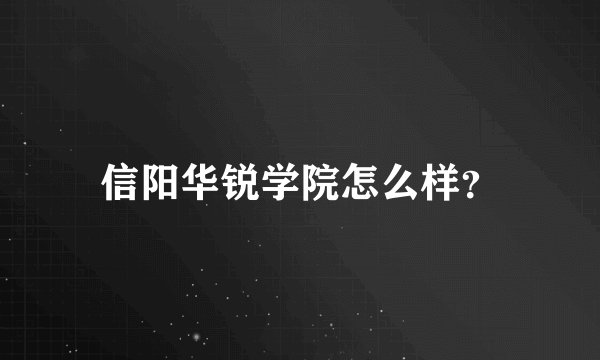 信阳华锐学院怎么样？