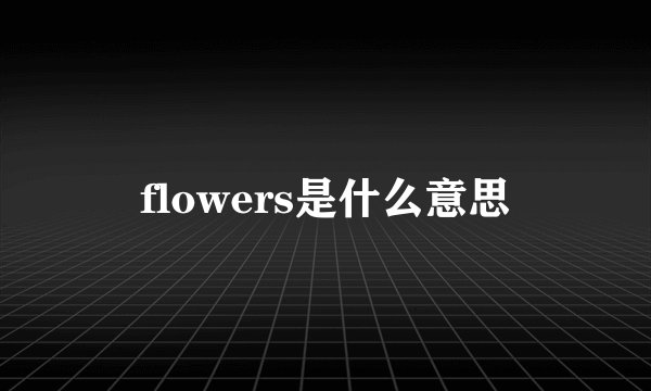 flowers是什么意思