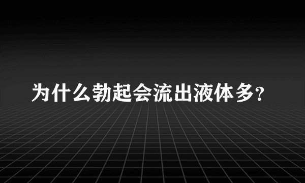 为什么勃起会流出液体多?