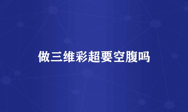 做三维彩超要空腹吗