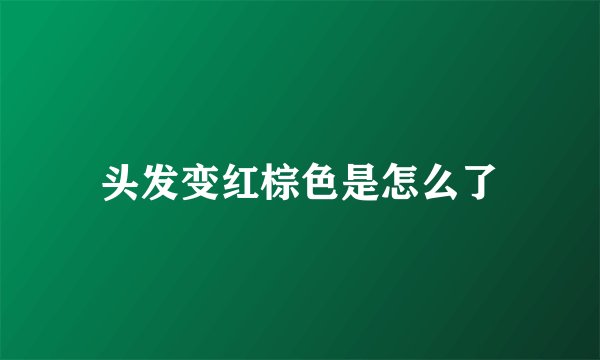 头发变红棕色是怎么了