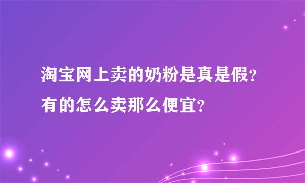 淘宝网上卖的奶粉是真是假？有的怎么卖那么便宜？
