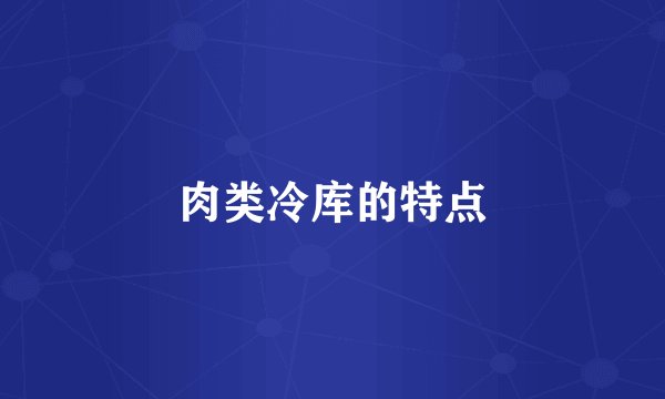 肉类冷库的特点