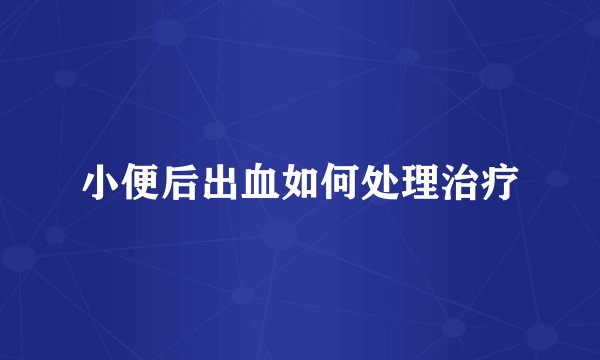 小便后出血如何处理治疗