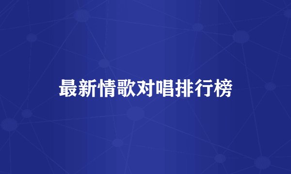 最新情歌对唱排行榜