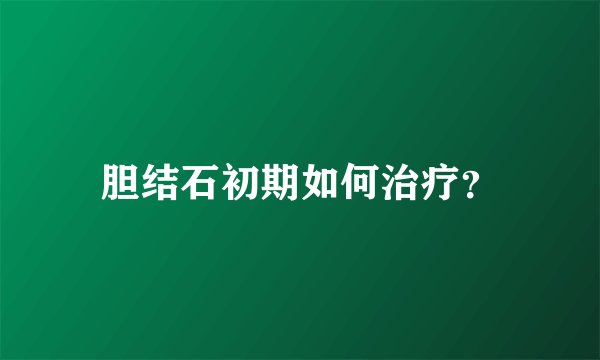 胆结石初期如何治疗?