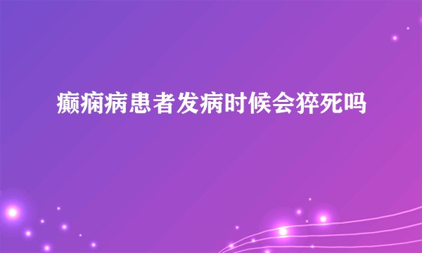 癫痫病患者发病时候会猝死吗