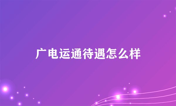 广电运通待遇怎么样