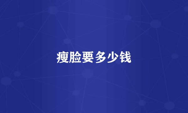 瘦脸要多少钱