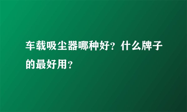 车载吸尘器哪种好？什么牌子的最好用？