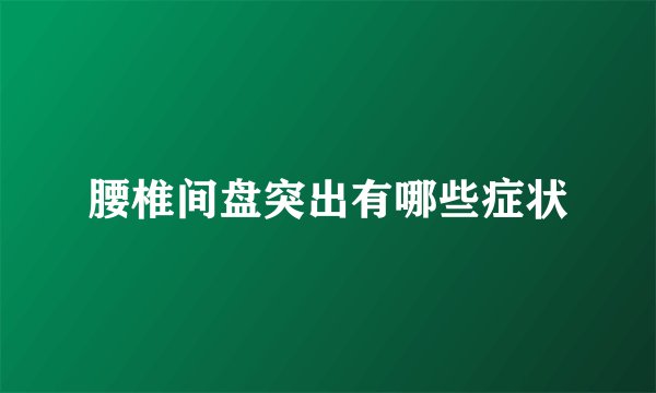 腰椎间盘突出有哪些症状