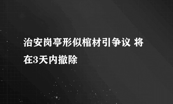 治安岗亭形似棺材引争议 将在3天内撤除