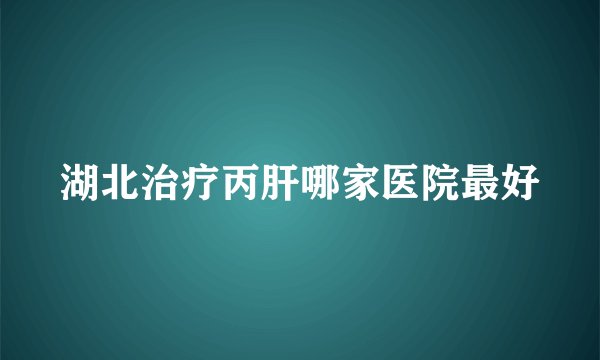 湖北治疗丙肝哪家医院最好
